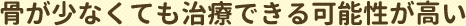 骨が少なくても治療できる可能性が高い